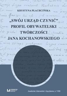 &#8222;Swój urząd czynić&#8221;. Profil obywatelski twórczości Jana Kochanowskiego