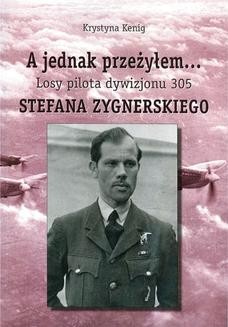 A jednak przeżyłem Losy pilota Dywizjonu 305 Stefana Zygnerskiego