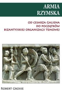 Armia rzymska od Cesarza Galiena do początków bizantyjskiej organizacji temowej