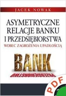 Asymetryczne relacje banku i przedsiębiorstwa wobec zagrożenia upadłością