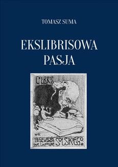 Ekslibrisowa Pasja. Sztuka, prywatne kolekcjonerstwo i badania ekslibrisu w Polsce od XIX wieku do współczesności.
