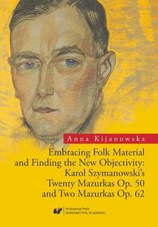 Embracing Folk Material and Finding the New Objectivity: Karol Szymanowski s Twenty Mazurkas op. 50 and Two Mazurkas op. 62