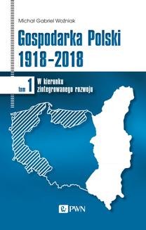Gospodarka Polski 1918-2018 tom 1. W kierunku zintegrowanego rozwoju