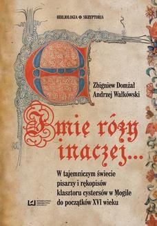 Imię róży inaczej&#8230; W tajemniczym świecie pisarzy i rękopisów klasztoru cystersów w Mogile do początków XVI w