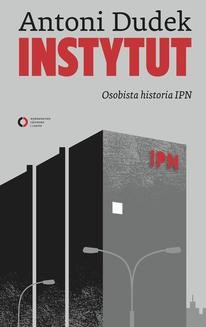 Instytut. Osobista historia IPN