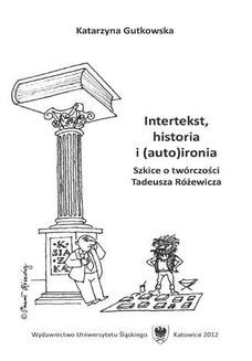 Intertekst, historia i (auto)ironia. Szkice o twórczości Tadeusza Różewicza