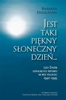 Jest taki piękny słoneczny dzień... Losy Żydów szukających ratunku na wsi polskiej 1942-1945