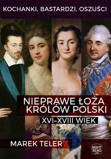 Kochanki, bastardzi, oszuści. Nieprawe łoża królów Polski: XVI&#8211;XVIII wiek