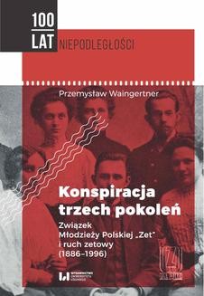 Konspiracja trzech pokoleń. Związek Młodzieży Polskiej Zet i ruch zetowy (1886-1996)
