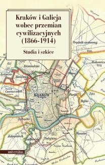 Kraków i Galicja wobec przemian cywilizacyjnych 1866-1914. Studia i szkice