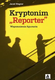 Kryptonim &#8222;Reporter&#8221;. Wspomnienia figuranta