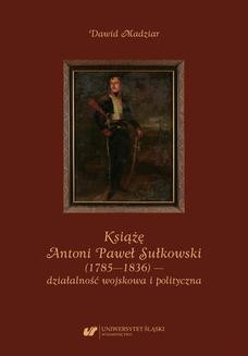 Książę Antoni Paweł Sułkowski (1785&#8212;1836) &#8212; działalność wojskowa i polityczna