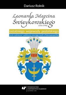 Leonarda Marcina Świeykowskiego (1721&#8212;1793) ostatniego wojewody podolskiego życie codzienne i publiczne oraz jego myśli o Rzeczypospolitej