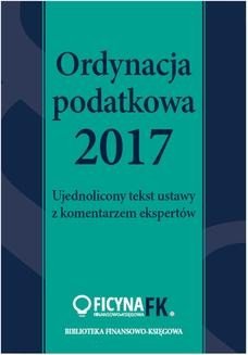 Ordynacja podatkowa 2017. Ujednolicony tekst ustawy z komentarzem ekspertów