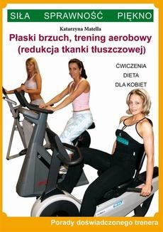 Płaski brzuch, trening aerobowy (redukcja tkanki tłuszczowej). Ćwiczenia, dieta dla kobiet. Porady doświadczonego trenera. Siła, Sprawność, Piękno