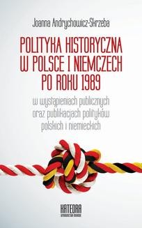 Polityka historyczna w Polsce i Niemczech po roku 1989 w wystąpieniach publicznych oraz publikacjach polityków polskich i niemieckich