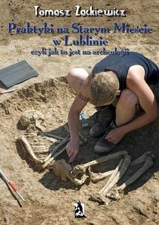 Praktyki na Starym Mieście w Lublinie, czyli jak to jest na archeologii