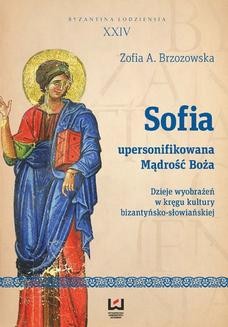 Sofia - upersonifikowana Mądrość Boża. Dzieje wyobrażeń w kręgu kultury bizantyńsko-słowiańskiej