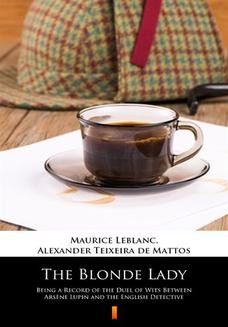 The Blonde Lady. Being a Record of the Duel of Wits Between Arsne Lupin and the English Detective