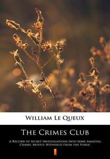 The Crimes Club. A Record of Secret Investigations Into Some Amazing Crimes, Mostly Withheld From the Public