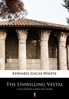The Unwilling Vestal. A Tale of Rome Under the Caesars