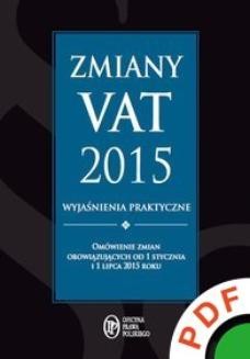 Zmiany VAT 2015. Wyjaśnienia praktyczne. Omówienie zmian obowiązujących od 1 stycznia i 1 lipca 2015 roku 