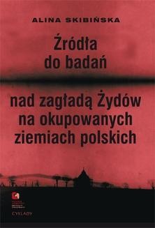 Źródła do badań nad zagładą Żydów na okupowanych ziemiach polskich. Przewodnik archiwalno-bibliograficzny.