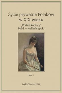 Życie prywatne Polaków w XIX w. „Portret kobiecy” Polki w realiach epoki, tom 1