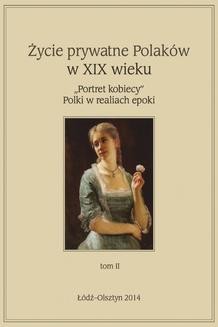 Życie prywatne Polaków w XIX w. „Portret kobiecy” Polki w realiach epoki, tom 2