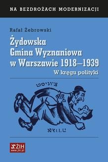 Żydowska Gmina Wyznaniowa w Warszawie 1918–1939. W kręgu polityki