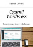 Ogarnij WordPress — Tworzenie bloga i stron www dla każdego