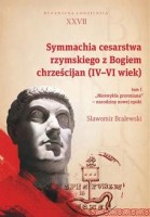 Symmachia cesarstwa rzymskiego z Bogiem chrześcijan (IV-VI wiek). T. 1. Niezwykła przemiana - narodziny nowej epoki